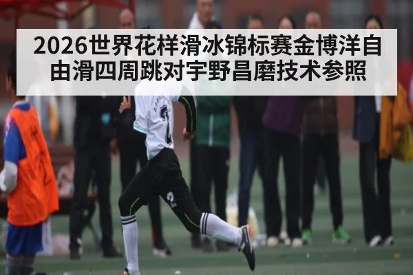 2026世界花样滑冰锦标赛金博洋自由滑四周跳对宇野昌磨技术参照（c7c7）