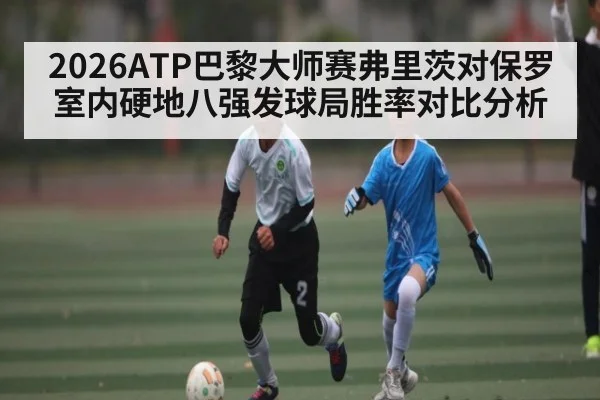 2026ATP巴黎大师赛弗里茨对保罗室内硬地八强发球局胜率对比分析（c7c7）